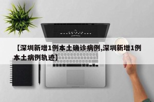 【深圳新增1例本土确诊病例,深圳新增1例本土病例轨迹】