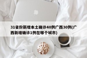 31省份新增本土确诊40例广西30例(广西新增确诊1例在哪个城市)