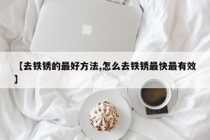 【去铁锈的最好方法,怎么去铁锈最快最有效】