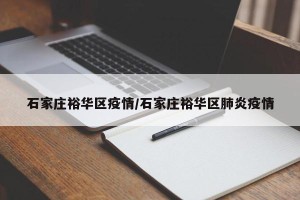 石家庄裕华区疫情/石家庄裕华区肺炎疫情