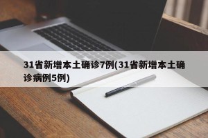 31省新增本土确诊7例(31省新增本土确诊病例5例)