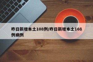 昨日新增本土108例/昨日新增本土108例病例