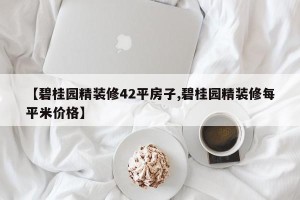 【碧桂园精装修42平房子,碧桂园精装修每平米价格】