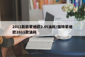 2011新款蒙迪欧2.0t油耗/福特蒙迪欧2011款油耗