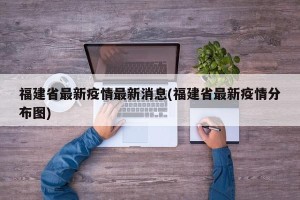 福建省最新疫情最新消息(福建省最新疫情分布图)