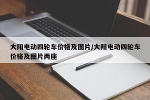 大阳电动四轮车价格及图片/大阳电动四轮车价格及图片两座