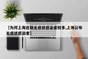 【为何上海近期无症状感染者较多,上海公布无症状感染者】