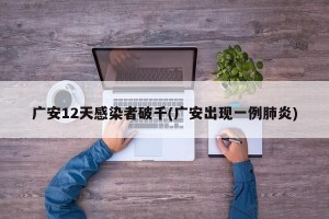 广安12天感染者破千(广安出现一例肺炎) 广安12天感染者破千(广安出现一例肺炎)