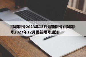 邯郸限号2023年12月最新限号/邯郸限号2023年12月最新限号通知