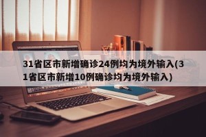 31省区市新增确诊24例均为境外输入(31省区市新增10例确诊均为境外输入)