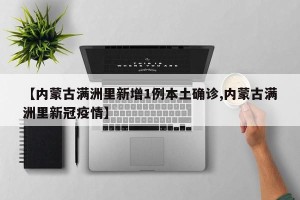 【内蒙古满洲里新增1例本土确诊,内蒙古满洲里新冠疫情】