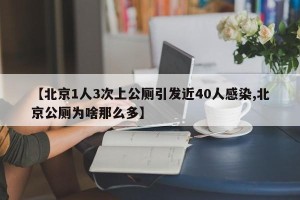 【北京1人3次上公厕引发近40人感染,北京公厕为啥那么多】