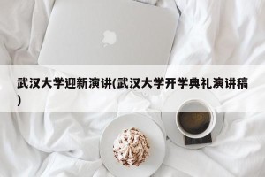 武汉大学迎新演讲(武汉大学开学典礼演讲稿)