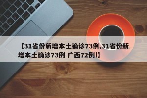 【31省份新增本土确诊73例,31省份新增本土确诊73例 广西72例!】