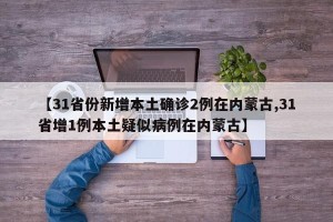【31省份新增本土确诊2例在内蒙古,31省增1例本土疑似病例在内蒙古】
