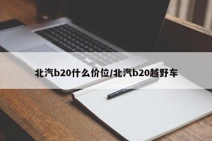 北汽b20什么价位/北汽b20越野车