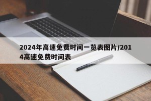 2024年高速免费时间一览表图片/2014高速免费时间表