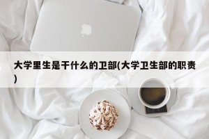 大学里生是干什么的卫部(大学卫生部的职责)