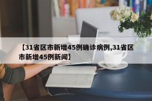 【31省区市新增45例确诊病例,31省区市新增45例新闻】