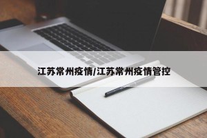 江苏常州疫情/江苏常州疫情管控