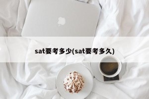 sat要考多少(sat要考多久)