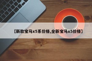 【新款宝马x5系价格,全新宝马x5价格】
