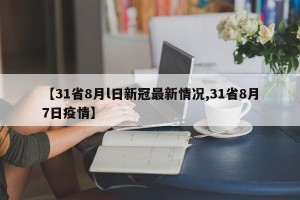 【31省8月l日新冠最新情况,31省8月7日疫情】