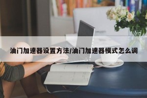 油门加速器设置方法/油门加速器模式怎么调
