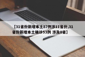【31省份新增本土87例涉11省份,31省份新增本土确诊53例 涉及8省】