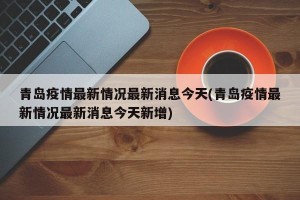 青岛疫情最新情况最新消息今天(青岛疫情最新情况最新消息今天新增)